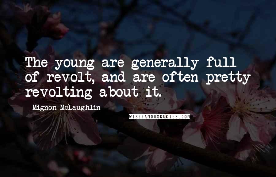 Mignon McLaughlin Quotes: The young are generally full of revolt, and are often pretty revolting about it.