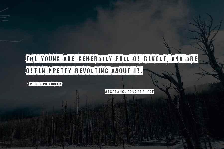 Mignon McLaughlin Quotes: The young are generally full of revolt, and are often pretty revolting about it.