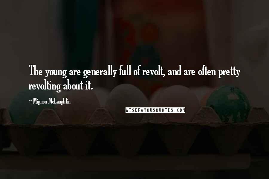 Mignon McLaughlin Quotes: The young are generally full of revolt, and are often pretty revolting about it.