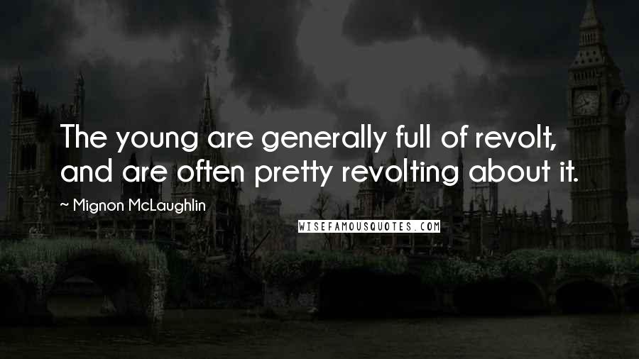 Mignon McLaughlin Quotes: The young are generally full of revolt, and are often pretty revolting about it.