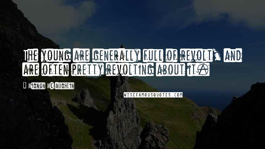 Mignon McLaughlin Quotes: The young are generally full of revolt, and are often pretty revolting about it.