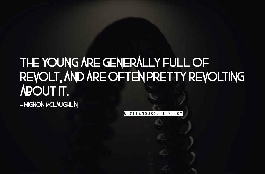 Mignon McLaughlin Quotes: The young are generally full of revolt, and are often pretty revolting about it.