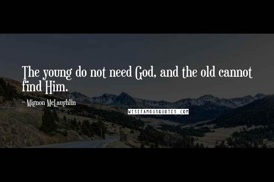 Mignon McLaughlin Quotes: The young do not need God, and the old cannot find Him.