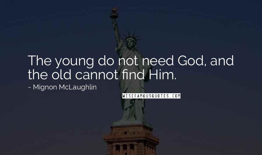 Mignon McLaughlin Quotes: The young do not need God, and the old cannot find Him.