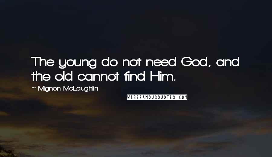 Mignon McLaughlin Quotes: The young do not need God, and the old cannot find Him.