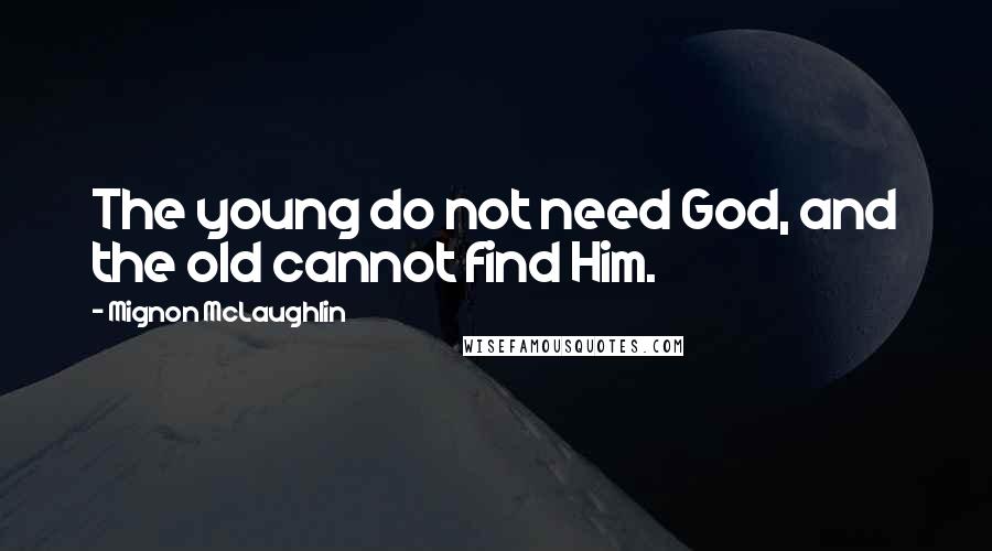 Mignon McLaughlin Quotes: The young do not need God, and the old cannot find Him.