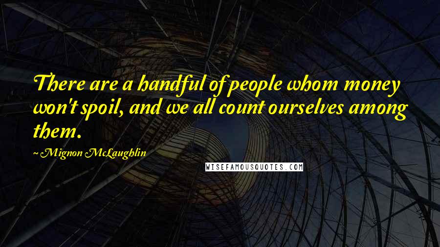 Mignon McLaughlin Quotes: There are a handful of people whom money won't spoil, and we all count ourselves among them.