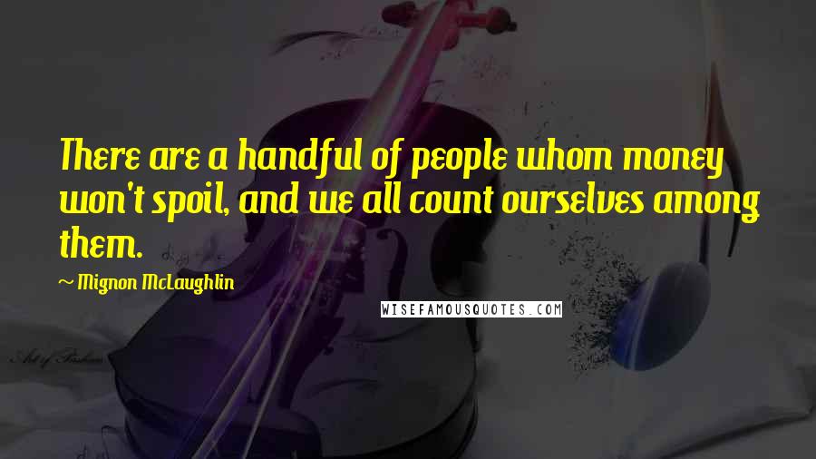 Mignon McLaughlin Quotes: There are a handful of people whom money won't spoil, and we all count ourselves among them.