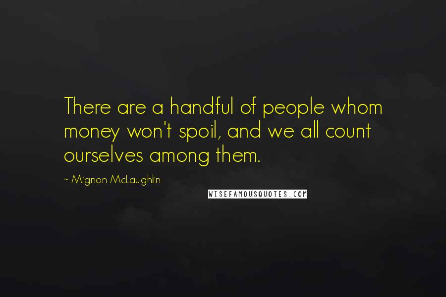 Mignon McLaughlin Quotes: There are a handful of people whom money won't spoil, and we all count ourselves among them.