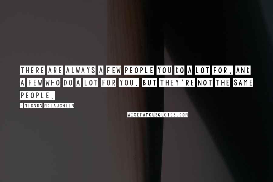 Mignon McLaughlin Quotes: There are always a few people you do a lot for, and a few who do a lot for you, but they're not the same people.