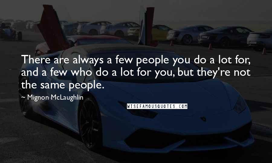 Mignon McLaughlin Quotes: There are always a few people you do a lot for, and a few who do a lot for you, but they're not the same people.