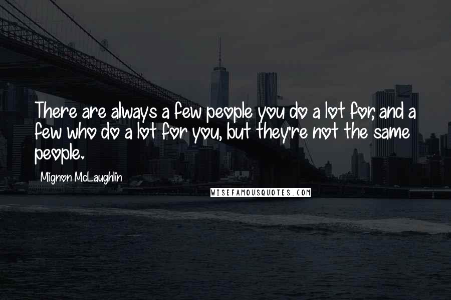 Mignon McLaughlin Quotes: There are always a few people you do a lot for, and a few who do a lot for you, but they're not the same people.