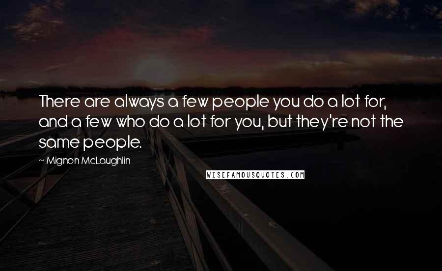 Mignon McLaughlin Quotes: There are always a few people you do a lot for, and a few who do a lot for you, but they're not the same people.