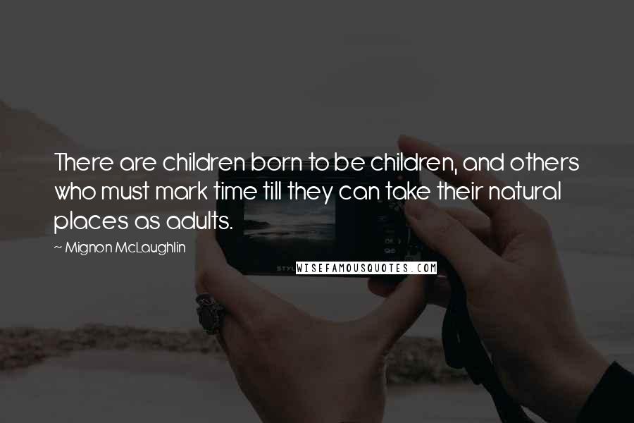 Mignon McLaughlin Quotes: There are children born to be children, and others who must mark time till they can take their natural places as adults.