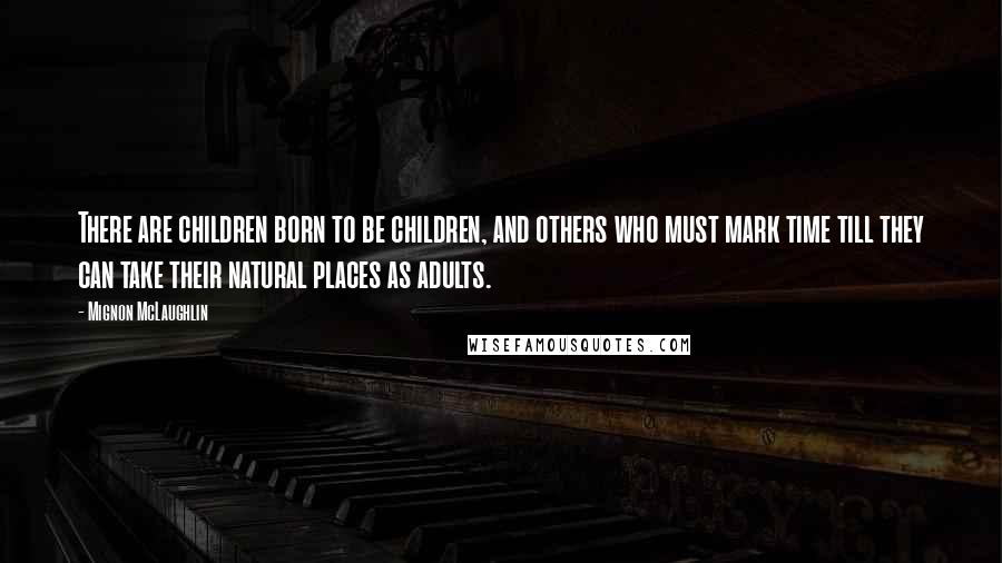 Mignon McLaughlin Quotes: There are children born to be children, and others who must mark time till they can take their natural places as adults.