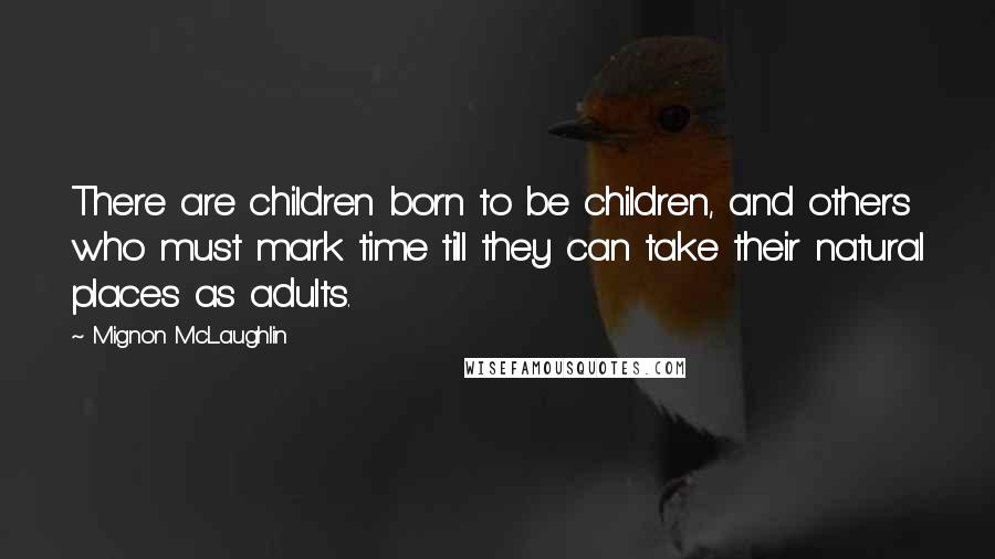 Mignon McLaughlin Quotes: There are children born to be children, and others who must mark time till they can take their natural places as adults.