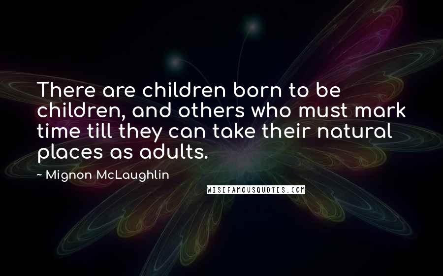 Mignon McLaughlin Quotes: There are children born to be children, and others who must mark time till they can take their natural places as adults.