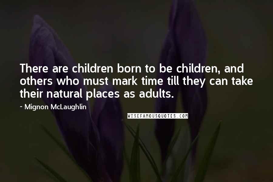 Mignon McLaughlin Quotes: There are children born to be children, and others who must mark time till they can take their natural places as adults.