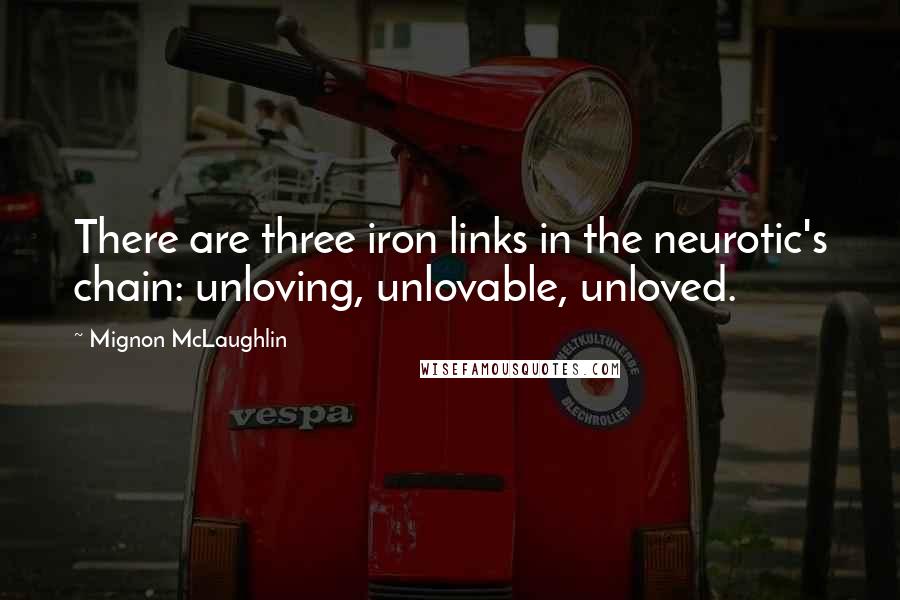 Mignon McLaughlin Quotes: There are three iron links in the neurotic's chain: unloving, unlovable, unloved.