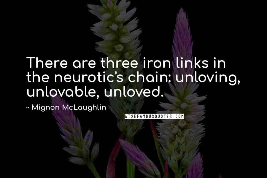 Mignon McLaughlin Quotes: There are three iron links in the neurotic's chain: unloving, unlovable, unloved.