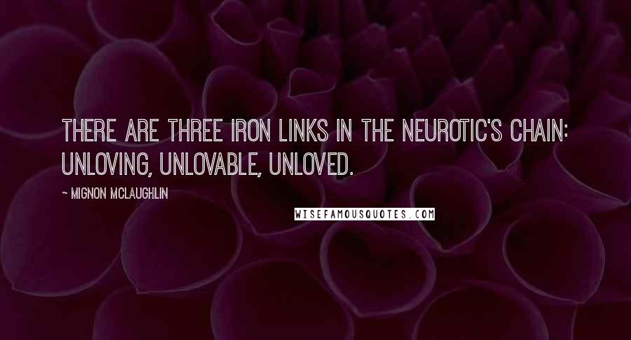 Mignon McLaughlin Quotes: There are three iron links in the neurotic's chain: unloving, unlovable, unloved.