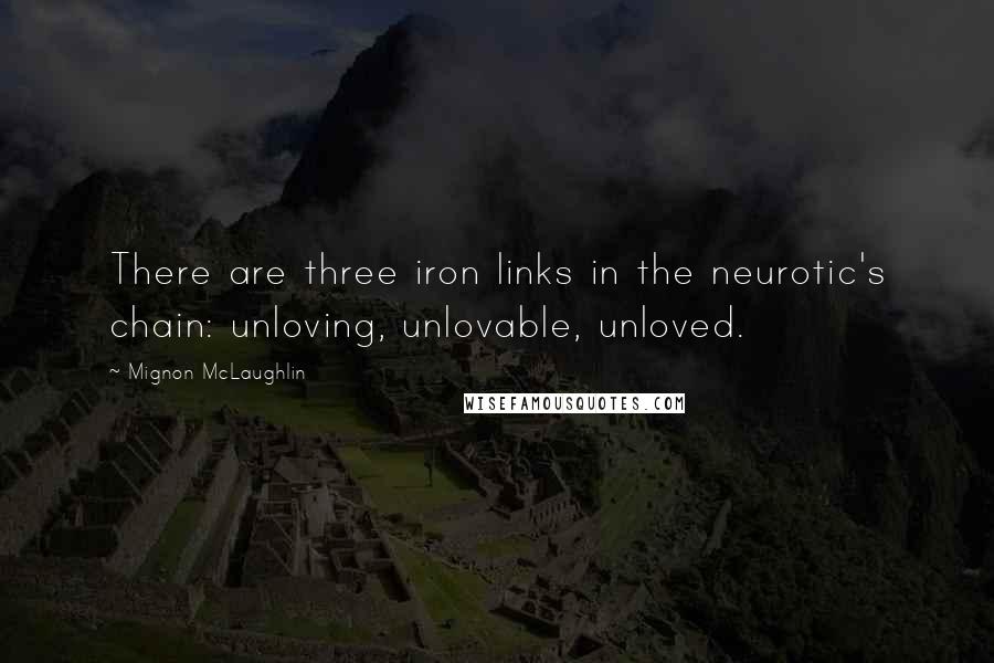 Mignon McLaughlin Quotes: There are three iron links in the neurotic's chain: unloving, unlovable, unloved.