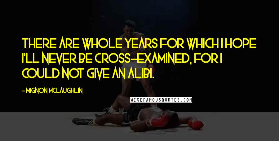 Mignon McLaughlin Quotes: There are whole years for which I hope I'll never be cross-examined, for I could not give an alibi.