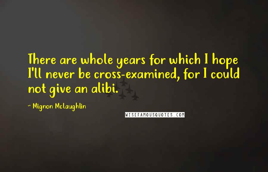 Mignon McLaughlin Quotes: There are whole years for which I hope I'll never be cross-examined, for I could not give an alibi.