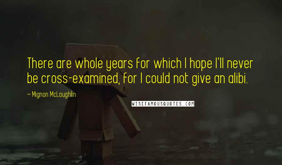 Mignon McLaughlin Quotes: There are whole years for which I hope I'll never be cross-examined, for I could not give an alibi.