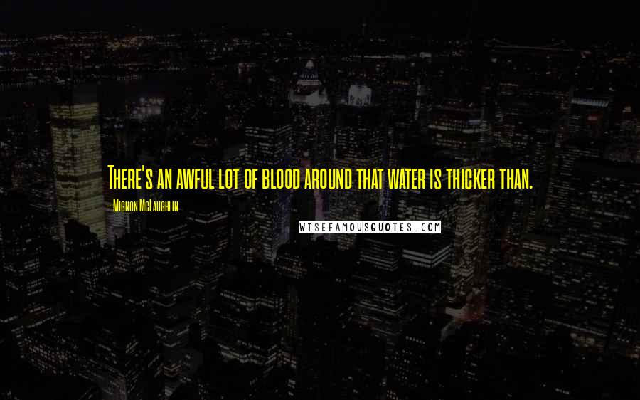Mignon McLaughlin Quotes: There's an awful lot of blood around that water is thicker than.