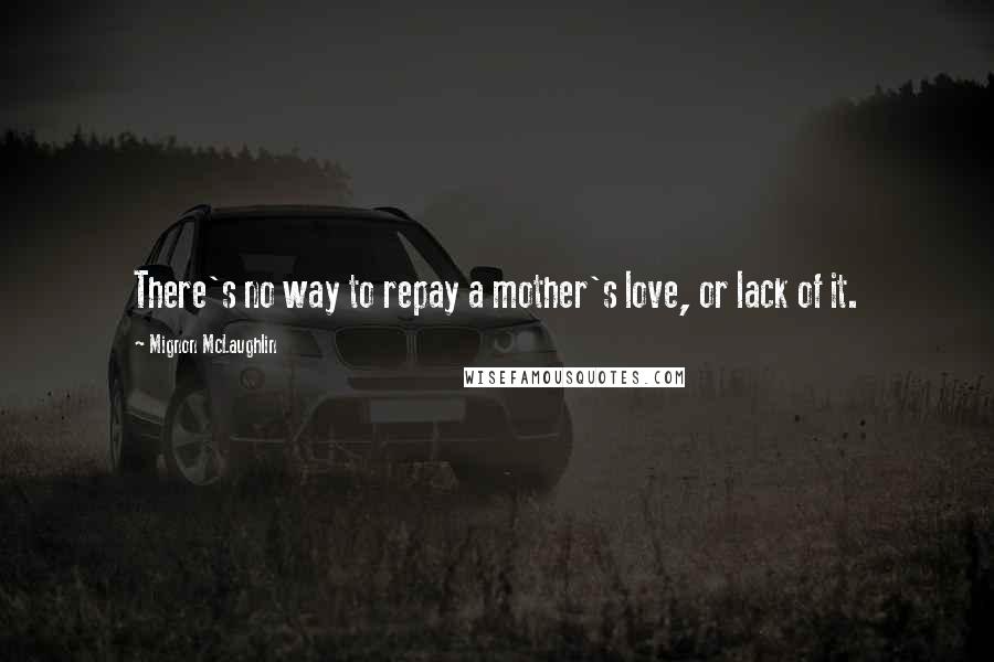 Mignon McLaughlin Quotes: There's no way to repay a mother's love, or lack of it.