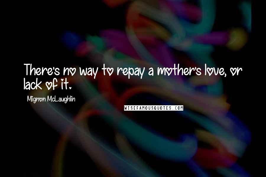 Mignon McLaughlin Quotes: There's no way to repay a mother's love, or lack of it.