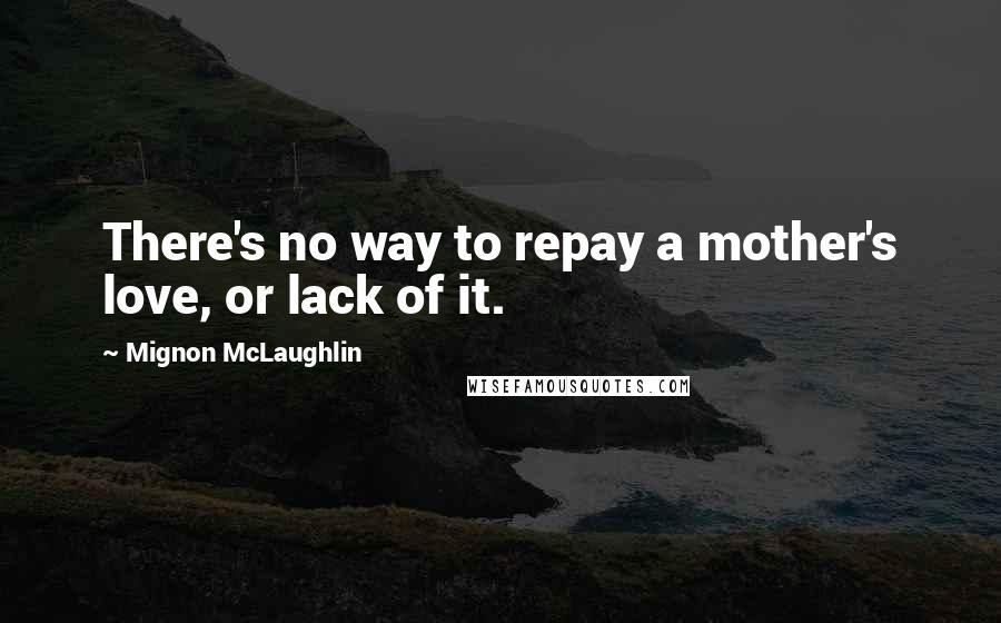 Mignon McLaughlin Quotes: There's no way to repay a mother's love, or lack of it.