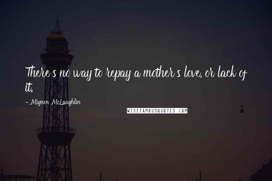 Mignon McLaughlin Quotes: There's no way to repay a mother's love, or lack of it.