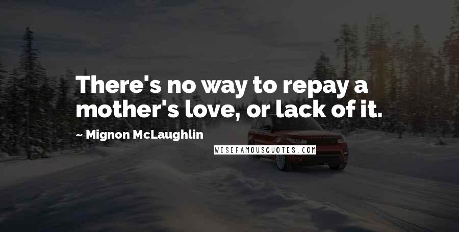 Mignon McLaughlin Quotes: There's no way to repay a mother's love, or lack of it.