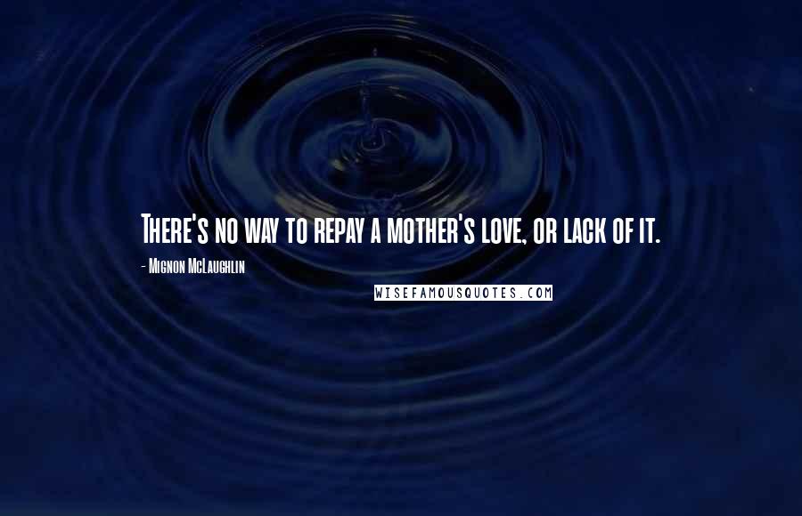 Mignon McLaughlin Quotes: There's no way to repay a mother's love, or lack of it.