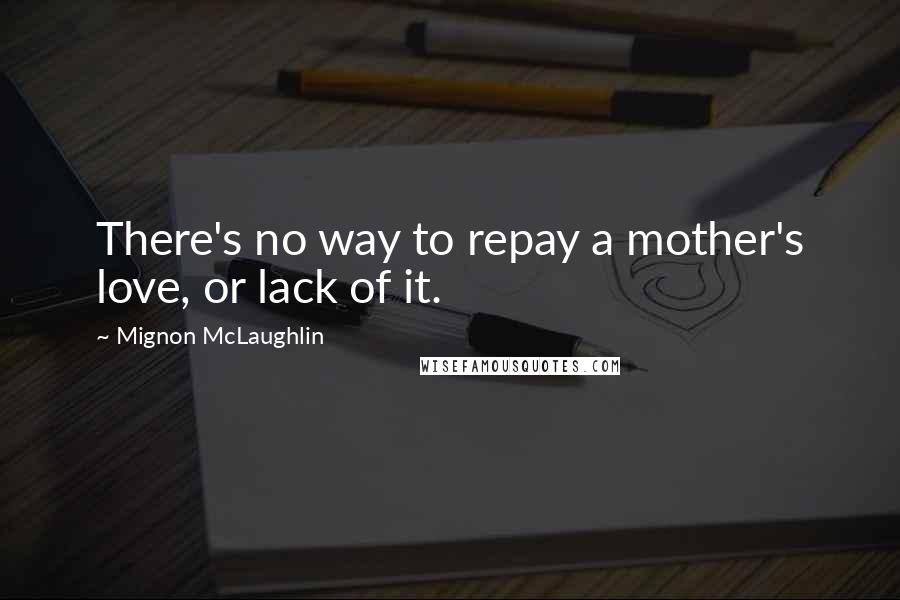 Mignon McLaughlin Quotes: There's no way to repay a mother's love, or lack of it.