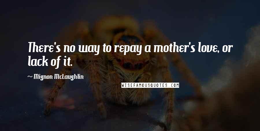 Mignon McLaughlin Quotes: There's no way to repay a mother's love, or lack of it.