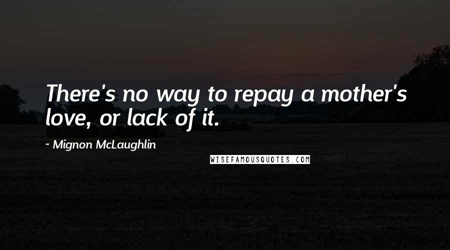 Mignon McLaughlin Quotes: There's no way to repay a mother's love, or lack of it.