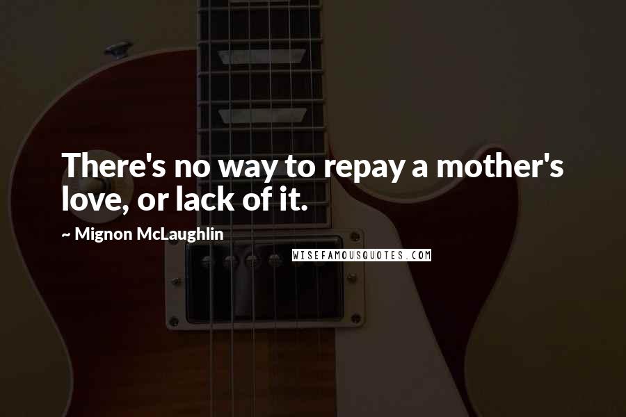 Mignon McLaughlin Quotes: There's no way to repay a mother's love, or lack of it.