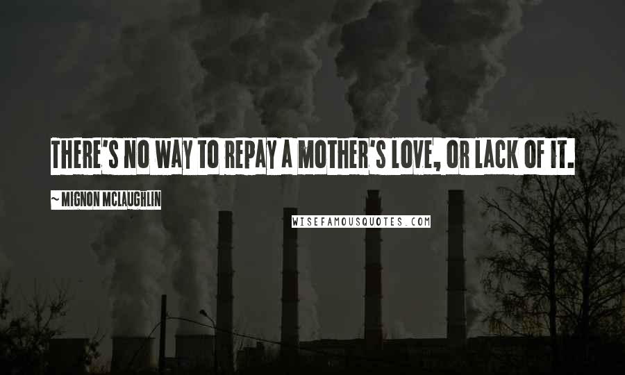 Mignon McLaughlin Quotes: There's no way to repay a mother's love, or lack of it.