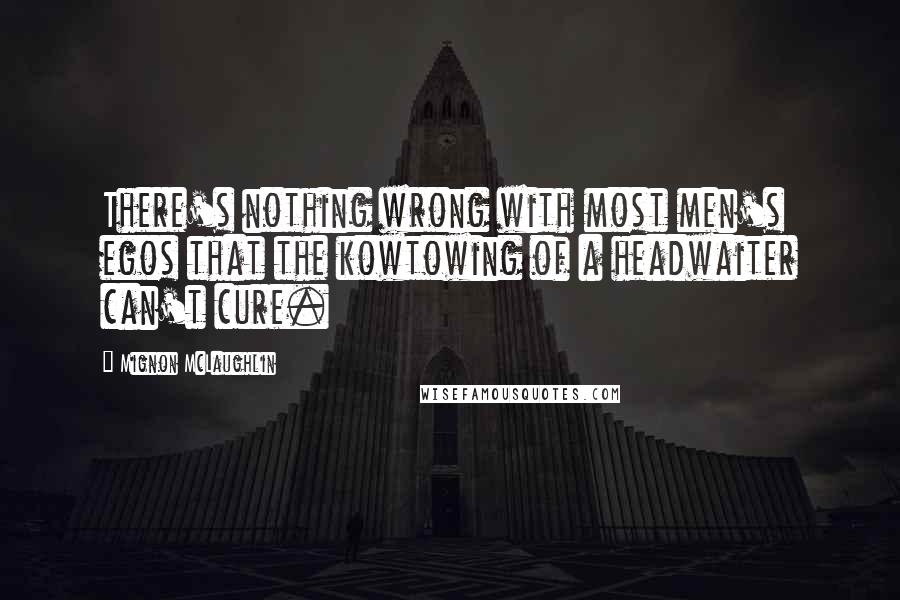 Mignon McLaughlin Quotes: There's nothing wrong with most men's egos that the kowtowing of a headwaiter can't cure.