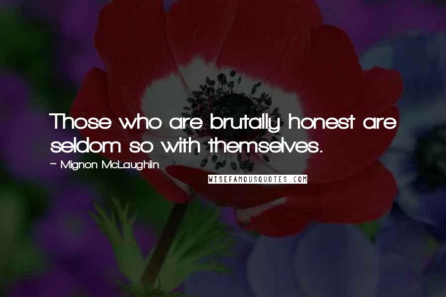 Mignon McLaughlin Quotes: Those who are brutally honest are seldom so with themselves.