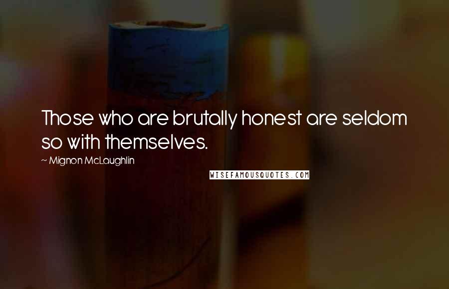 Mignon McLaughlin Quotes: Those who are brutally honest are seldom so with themselves.