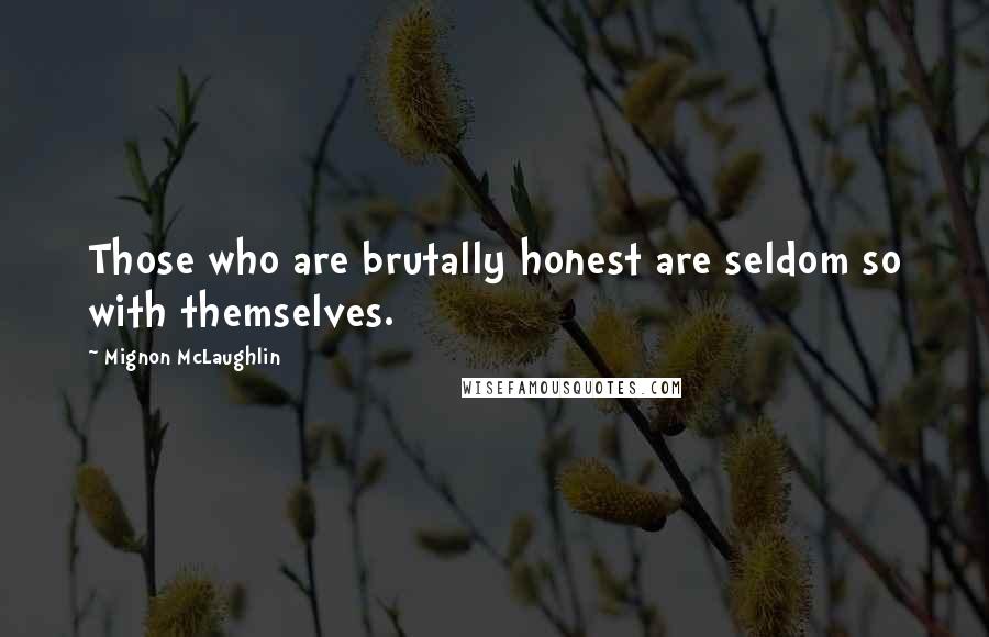 Mignon McLaughlin Quotes: Those who are brutally honest are seldom so with themselves.