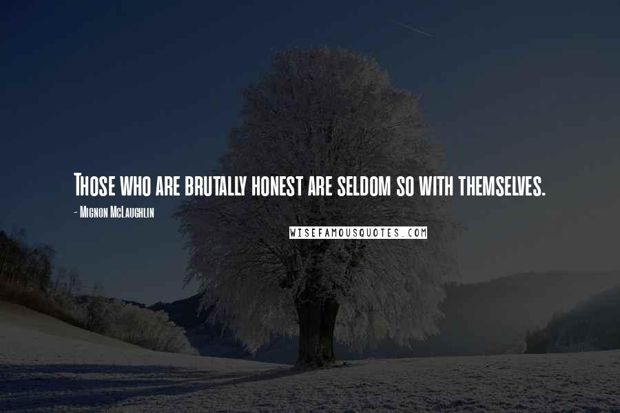 Mignon McLaughlin Quotes: Those who are brutally honest are seldom so with themselves.