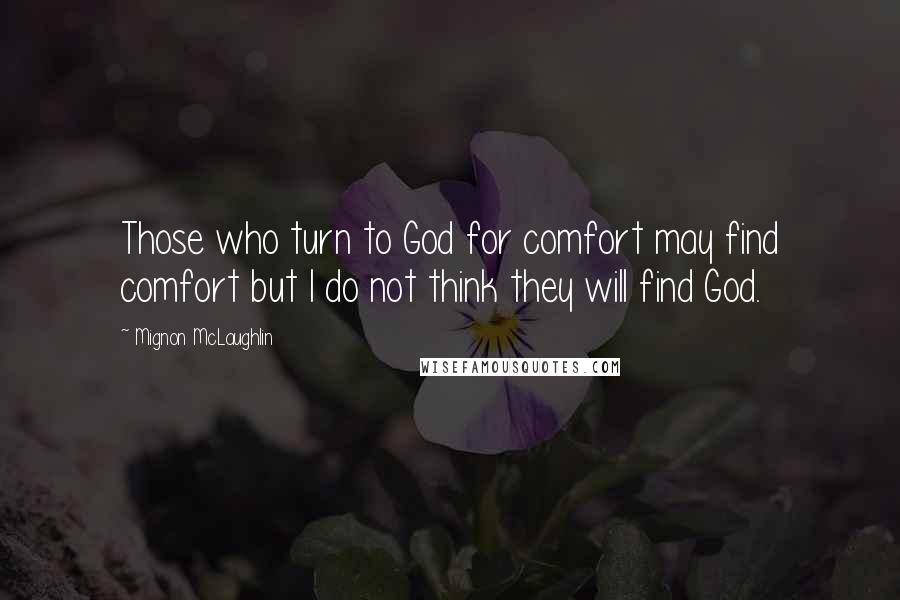 Mignon McLaughlin Quotes: Those who turn to God for comfort may find comfort but I do not think they will find God.