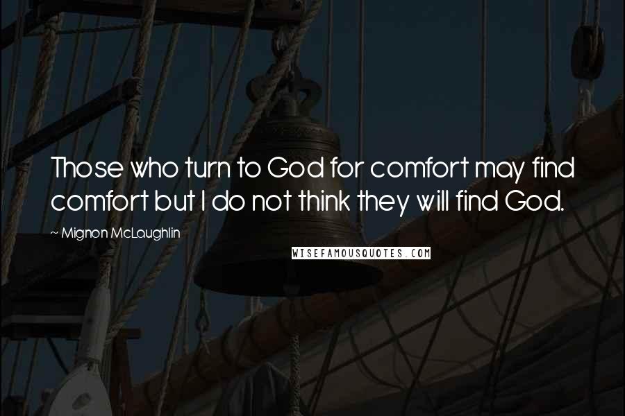 Mignon McLaughlin Quotes: Those who turn to God for comfort may find comfort but I do not think they will find God.