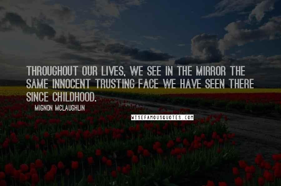 Mignon McLaughlin Quotes: Throughout our lives, we see in the mirror the same innocent trusting face we have seen there since childhood.