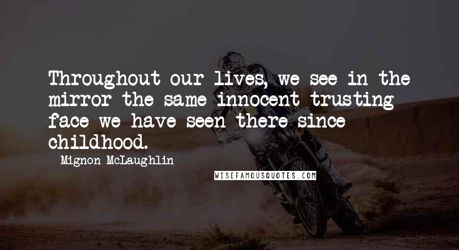 Mignon McLaughlin Quotes: Throughout our lives, we see in the mirror the same innocent trusting face we have seen there since childhood.